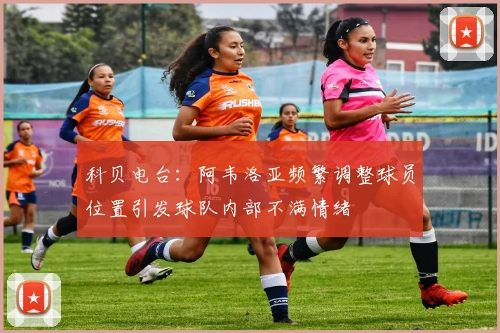 科贝电台：阿韦洛亚频繁调整球员位置引发球队内部不满情绪