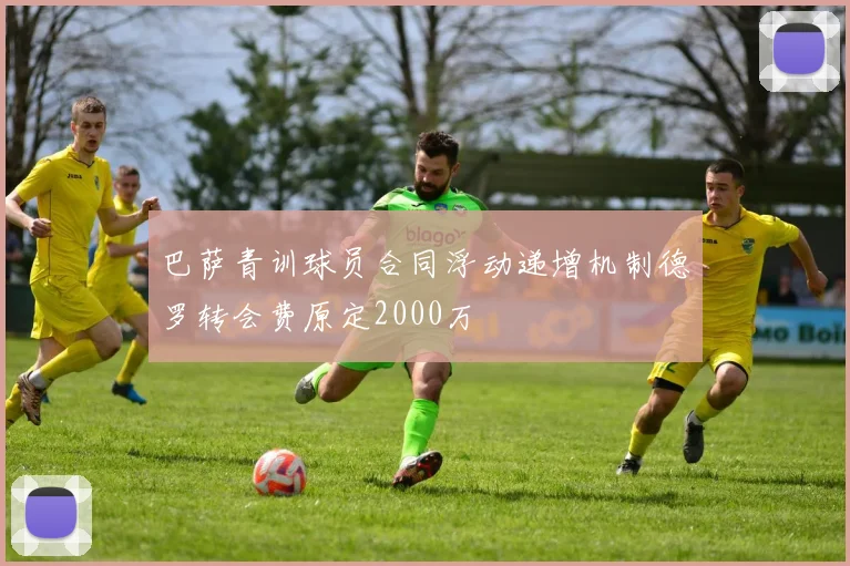 巴萨青训球员合同浮动递增机制德罗转会费原定2000万