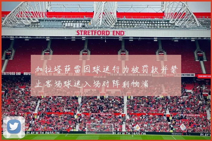 加拉塔萨雷因球迷行为被罚款并禁止客场球迷入场对阵利物浦
