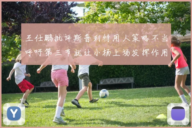 王仕鹏批评斯普利特用人策略不当呼吁第三节就让小杨上场发挥作用