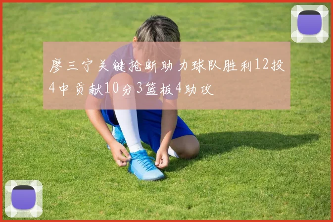 廖三宁关键抢断助力球队胜利12投4中贡献10分3篮板4助攻