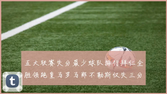 五大联赛失分最少球队排行拜仁全胜领跑皇马罗马那不勒斯仅失三分