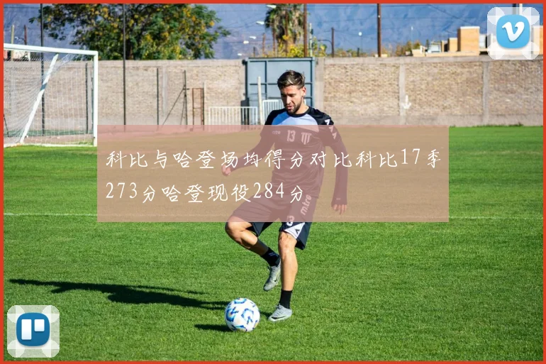 科比与哈登场均得分对比科比17季273分哈登现役284分