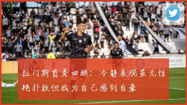 拉门斯首秀回顾：冷静表现虽无惊艳扑救但我为自己感到自豪